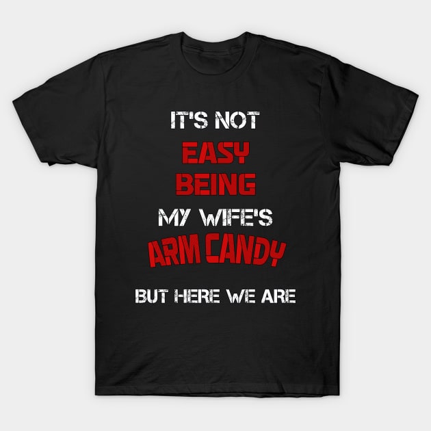 It's Not Easy Being MY Wife's Arm Candy But Here We Are Funny Husband T-Shirt by tamdevo1